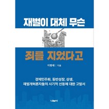 재벌이 대체 무슨 죄를 지었다고:경제민주화 동반성장 상생 재벌개혁론자들의 사기적 선동에 대한 고발서, 나눔사