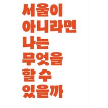서울이 아니라면 나는 무엇을 할 수 있을까, 김희주 저, 일토