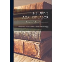 (영문도서) The Drive Against Labor: an Analysis of Recent Legislative Proposals to Restrict Union Activity Paperback, Hassell Street Press, English, 9781014541697