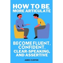 (영문도서) How to be more articulate: Become fluent confident clear-speaking and assertive Paperback, Independently Published, English, 9798373749053