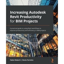 Increasing Autodesk Revit Productivity for BIM Projects:A practical guide to using Revit workfl..., Increasing Autodesk Revit Pr.., Roberti, Fabio(저),Packt Publ.., Packt Publishing