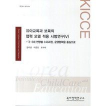 유아교육과 보육의 협력 모델 적용 시범연구 5: 3 5세 연령별 누리과정 운영협력을 중심으로, 육아정책연구소, 최은영 저