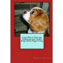 Learn How to Train and Understand Your Cavalier King Charles Puppy & Dog Paperback, Lulu.com