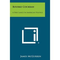 Bourke Cockran: A Free Lance in American Politics Paperback, Literary Licensing, LLC