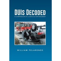 Duis Decoded: A Compendium of Illinois DUI Enforcement Hardcover, Xlibris Corporation
