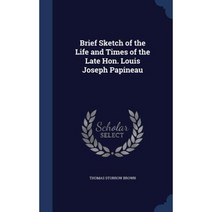 Brief Sketch of the Life and Times of the Late Hon. Louis Joseph Papineau Hardcover, Sagwan Press