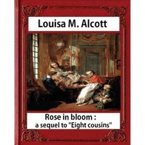 Rose in Bloom: A Sequel to Eight Cousins (1876) by Louisa M. Alcott (Novel): Louisa May Alcott Paperback, Createspace Independent Publishing Platform