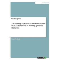 The Training Experiences and Competence in an Iapt Service of Recently Qualified Therapists Paperback, Grin Verlag Gmbh