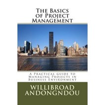 The Basics of Project Management: A Practical Guide to Managing Projects Paperback, Createspace Independent Publishing Platform