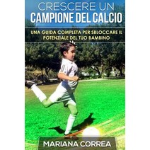 Crescere Un Campione del Calcio: Una Guida Completa Per Sbloccare Il Potenziale del Tuo Bambino Paperback, Createspace