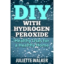 DIY with Hydrogen Peroxide: Healthy Uses for a Healthy Home Paperback, Createspace