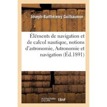 Elements de Navigation Et de Calcul Nautique Precedes de Notions D'Astronomie.: Astronomie Et Navigation Paperback, Hachette Livre - Bnf