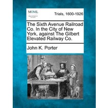 The Sixth Avenue Railroad Co. in the City of New York Against the Gilbert Elevated Railway Co. Paperback, Gale Ecco, Making of Modern Law