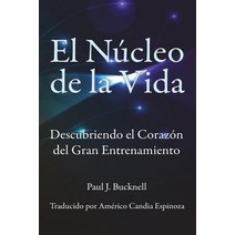 El Nucleo de La Vida: Descubriendo El Corazon del Gran Entrenamiento, Paul J. Bucknell