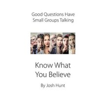 Good Questions Have Small Groups Talking -- Know What You Believe: Bible Study Lessons for Small Group..., Createspace Independent Publishing Platform