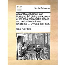 A Tour Through Spain and Portugal &C. Giving an Account of the Most Remarkable Places and Curiosities..., Gale Ecco, Print Editions