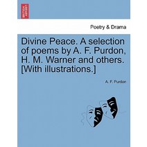 Divine Peace. a Selection of Poems by A. F. Purdon H. M. Warner and Others. [With Illustrations.], British Library, Historical Print Editions