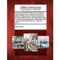 A Sermon Delivered Before His Excellency John Brooks Esq. Governor His Honor William Phillips Esq Paperback, Gale Ecco, Sabin Americana