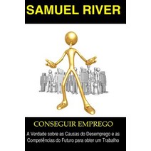 Conseguir Emprego: A Verdade Sobre as Causas Do Desemprego E as Competencias Do Futuro Para Obter Um T..., Createspace Independent Publishing Platform