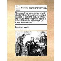 Thermometrum Magnum: Or Grand Standard Thermometer Expressing All Degrees of Heat and Cold to Which ..., Gale Ecco, Print Editions
