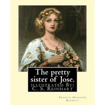 The Pretty Sister of Jose. by: Frances Hodgson Burnett Illustrated: By: C. S. Reinhart (Charles Stanl..., Createspace Independent Publishing Platform
