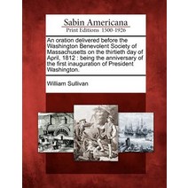 An Oration Delivered Before the Washington Benevolent Society of Massachusetts on the Thirtieth Day of..., Gale Ecco, Sabin Americana