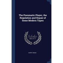 The Pneumatic Player the Regulation and Repair of Some Modern Types Hardcover, Sagwan Press
