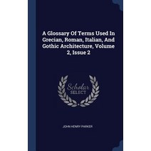 A Glossary of Terms Used in Grecian Roman Italian and Gothic Architecture Volume 2 Issue 2 Hardcover, Sagwan Press