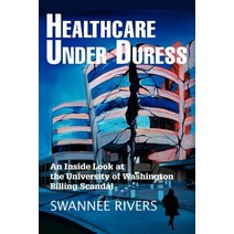 Healthcare Under Duress: An Inside Look at the University of Washington Billing Scandal Paperback, iUniverse