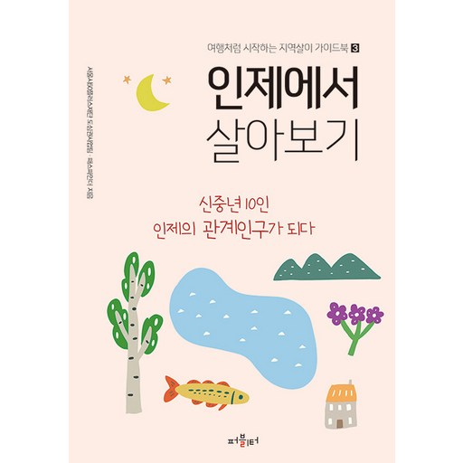 인제에서 살아보기 : 신중년 10인 인제의 관계인구가 되다 - 여행처럼 시작하는 지역살이 가이드북 3